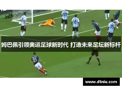 姆巴佩引领奥运足球新时代 打造未来足坛新标杆