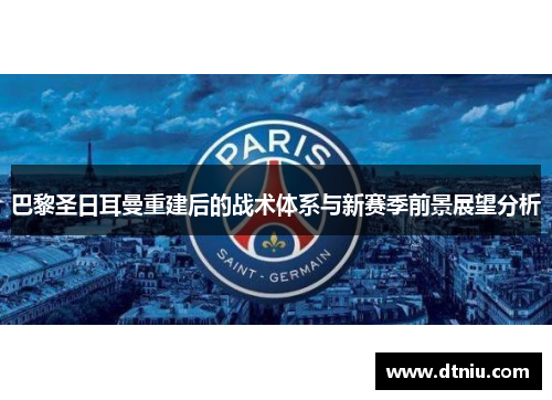 巴黎圣日耳曼重建后的战术体系与新赛季前景展望分析