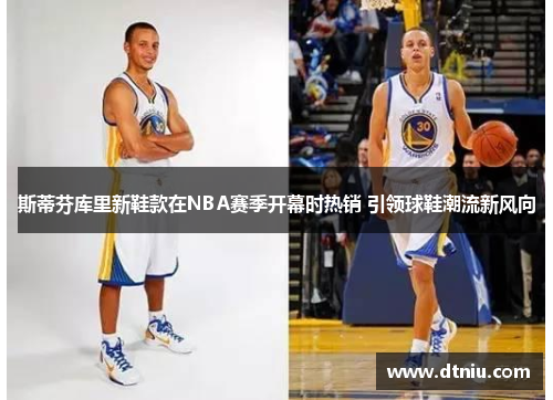 斯蒂芬库里新鞋款在NBA赛季开幕时热销 引领球鞋潮流新风向