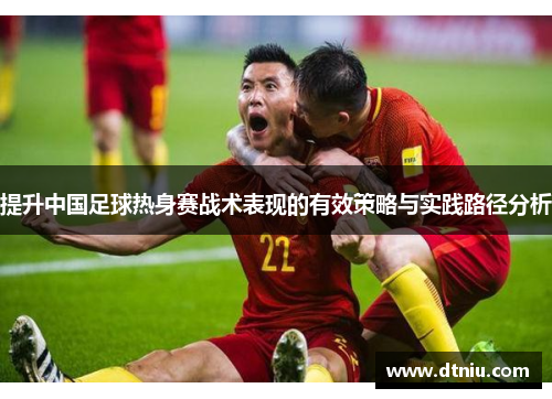 提升中国足球热身赛战术表现的有效策略与实践路径分析