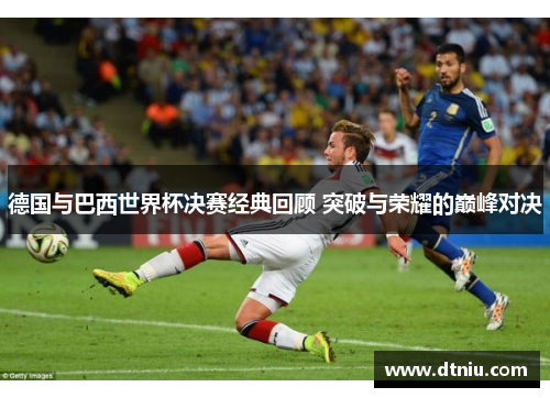 德国与巴西世界杯决赛经典回顾 突破与荣耀的巅峰对决