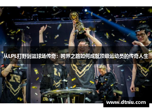 从LPL打野到篮球场传奇：跨界之路如何成就顶级运动员的传奇人生