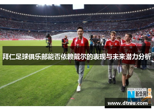 拜仁足球俱乐部能否依赖戴尔的表现与未来潜力分析