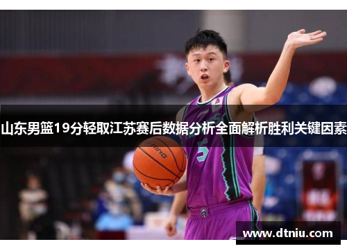 山东男篮19分轻取江苏赛后数据分析全面解析胜利关键因素