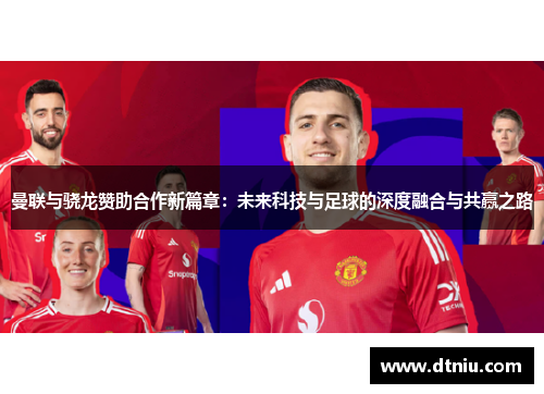 曼联与骁龙赞助合作新篇章：未来科技与足球的深度融合与共赢之路