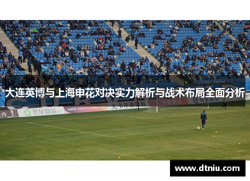 大连英博与上海申花对决实力解析与战术布局全面分析