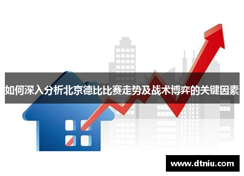 如何深入分析北京德比比赛走势及战术博弈的关键因素