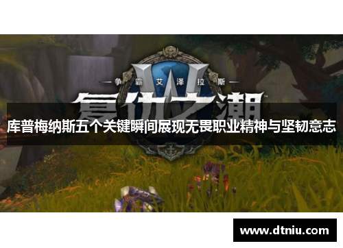 库普梅纳斯五个关键瞬间展现无畏职业精神与坚韧意志