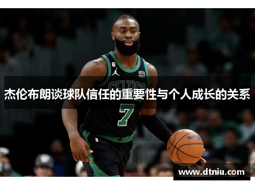 杰伦布朗谈球队信任的重要性与个人成长的关系