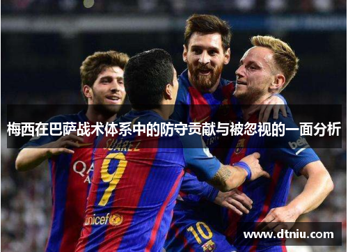 梅西在巴萨战术体系中的防守贡献与被忽视的一面分析