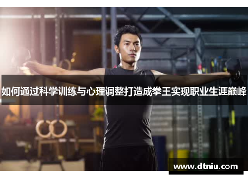 如何通过科学训练与心理调整打造成拳王实现职业生涯巅峰