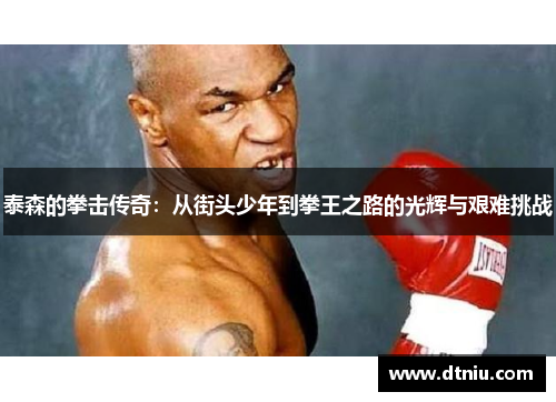 泰森的拳击传奇：从街头少年到拳王之路的光辉与艰难挑战