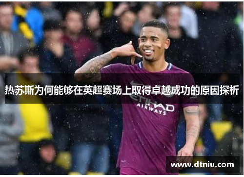 热苏斯为何能够在英超赛场上取得卓越成功的原因探析