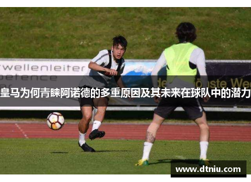 皇马为何青睐阿诺德的多重原因及其未来在球队中的潜力