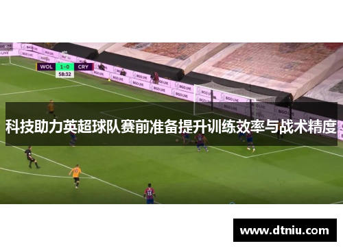 科技助力英超球队赛前准备提升训练效率与战术精度