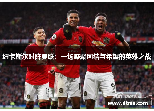 纽卡斯尔对阵曼联：一场凝聚团结与希望的英雄之战