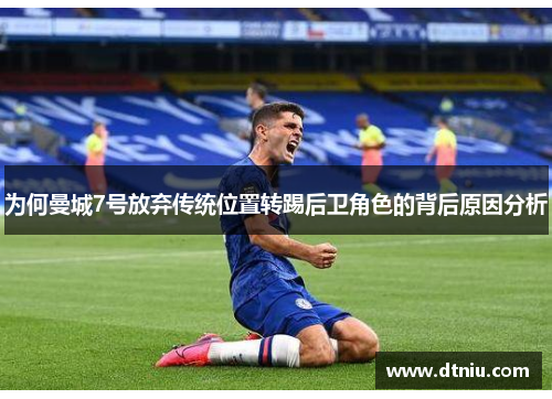 为何曼城7号放弃传统位置转踢后卫角色的背后原因分析