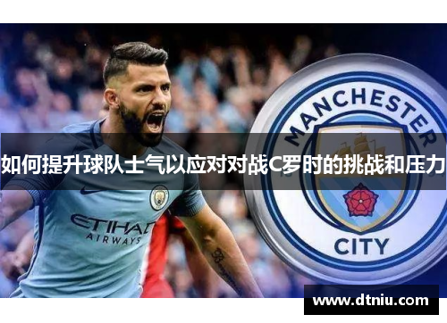 如何提升球队士气以应对对战C罗时的挑战和压力