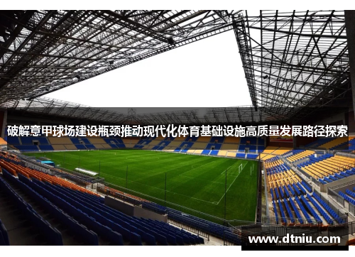 破解意甲球场建设瓶颈推动现代化体育基础设施高质量发展路径探索