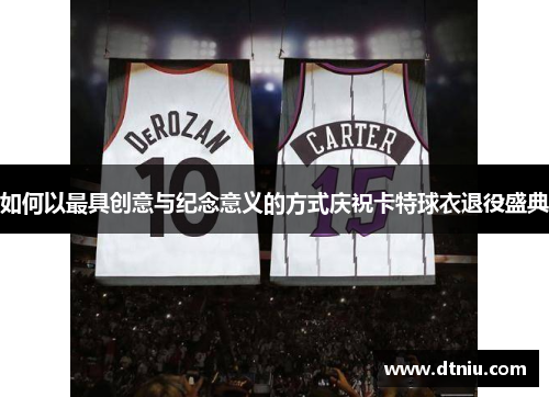 如何以最具创意与纪念意义的方式庆祝卡特球衣退役盛典