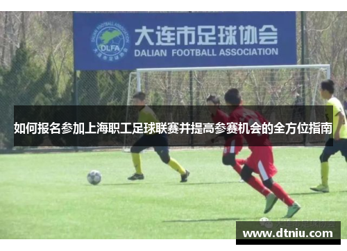 如何报名参加上海职工足球联赛并提高参赛机会的全方位指南